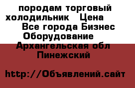 породам торговый холодильник › Цена ­ 6 000 - Все города Бизнес » Оборудование   . Архангельская обл.,Пинежский 